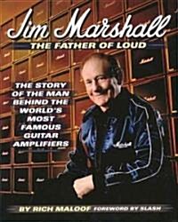 Jim Marshall - The Father of Loud : The Story of the Man Behind the Worlds Most Famous Guitar Amplifiers (Hardcover)