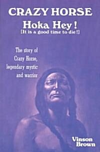 Crazy Horse, Hoka Hey!: It Is a Good Time to Die!: The Story of Crazy Horse, Legendary Mystic and Warrior (Paperback)