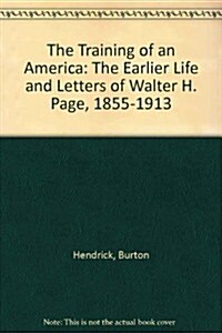 The Training of an America: The Earlier Life and Letters of Walter H. Page, 1855-1913 (Hardcover)