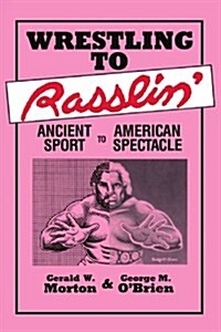 Wrestling to Rasslin: Ancient Sport to American Spectacle (Paperback)