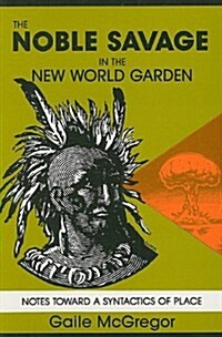 The Noble Savage in the New World Garden: Notes Toward a Syntactics of Place (Paperback)