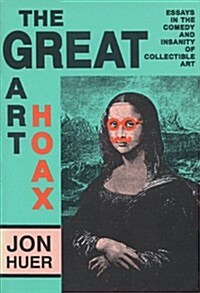 The Great Art Hoax: Essays in the Comedy and Insanity of Collectible Art (Hardcover)