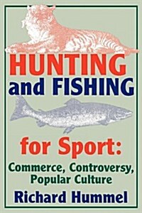 Hunting and Fishing for Sport: Commerce, Controversy, Popular Culture (Paperback)