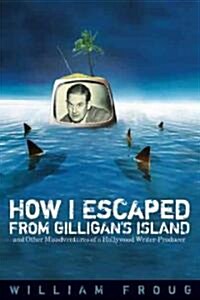 How I Escaped from Gilligans Island: And Other Misadventures of a Hollywood Writer-Producer (Hardcover)