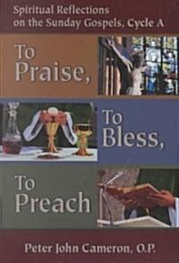 To Praise, to Bless, to Preach: Spiritual Reflections on the Sunday Gospels, Cycle a (Paperback)