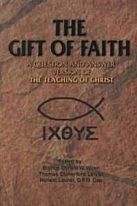 The Gift of Faith: A Question and Answer Version of the Teaching of Christ (Paperback)