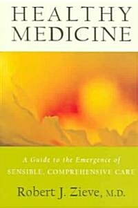 Healthy Medicine: A Guide to the Emergence of Sensible, Comprehensive Care (Paperback)