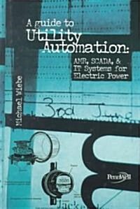 Guide to Utility Automation: Amr, Scada, and It Systems for Electric Power (Hardcover)