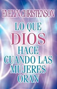 Lo Que Dios Hace Cuando Las Mujeres Oran = What God Does When Women Pray (Paperback)