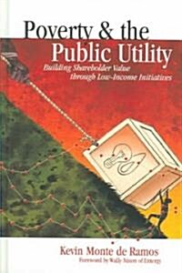 Poverty & the Public Utility: Building Shareholder Value Through Low-Income Initiatives (Hardcover)