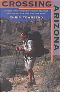 Crossing Arizona: A Solo Hike Through the Sky Islands and Deserts of the Arizona Trail (Paperback)