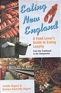 Eating New England: A Food Loves Guide to Eating Locally, from the Traditional to the Unexpected (Paperback)