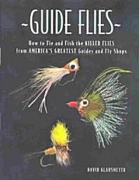 Guide Flies: How to Tie and Fish the Killer Flies from Americas Greatest Guides and Fly Shops (Hardcover)
