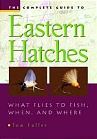 The Complete Guide to Eastern Hatches: What Flies to Fish, When, and Where (Hardcover)