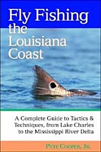 Fly Fishing the Louisiana Coast: A Complete Guide to Tactics & Techniques, from Lake Charles to the Mississippi River Delta (Paperback)