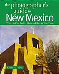 The Photographers Guide to New Mexico: Where to Find Perfect Shots and How to Take Them (Paperback)