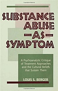 Substance Abuse as Symptom: A Psychoanalytic Critique of Treatment Approaches and the Cultural Beliefs That Sustain Them (Hardcover)