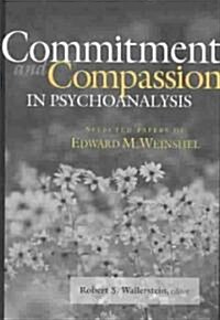 Commitment and Compassion in Psychoanalysis: Selected Papers of Edward M. Weinshel (Hardcover)