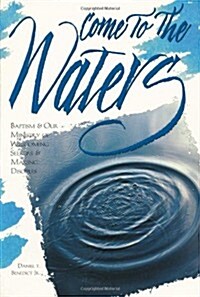 Come to the Waters: Baptism and Our Ministry of Welcoming Seekers and Making Disciples (Paperback)