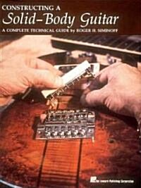 Constructing a Solid-Body Guitar: A Complete Technical Guide (Paperback)