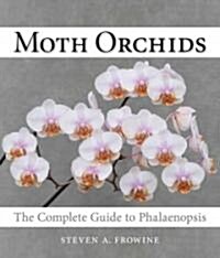 Moth Orchids: The Complete Guide to Phalaenopsis (Hardcover)