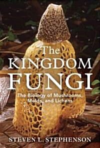 The Kingdom Fungi: The Biology of Mushrooms, Molds, and Lichens (Hardcover)