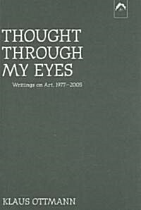 Thought Through My Eyes: Writings on Art, 1977-2005 (Paperback)