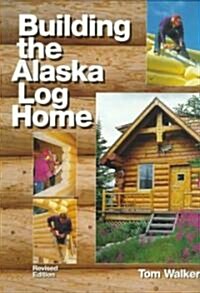Building the Alaska Log Home (Paperback, Revised, Subsequent)