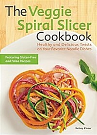 The Veggie Spiral Slicer Cookbook: Healthy and Delicious Twists on Your Favorite Noodle Dishes (Paperback)