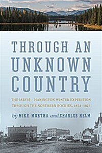 Through an Unknown Country: The Jarvis - Hanington Winter Expedition Through the Northern Rockies, 1874-1875 (Paperback)