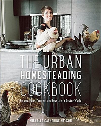 The Urban Homesteading Cookbook: Forage, Farm, Ferment and Feast for a Better World (Paperback)