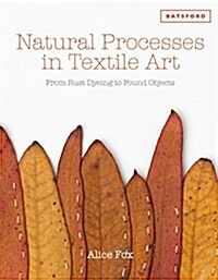 Natural Processes in Textile Art : From Rust Dyeing to Found Objects (Hardcover)