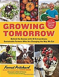 Growing Tomorrow: A Farm-To-Table Journey in Photos and Recipes: Behind the Scenes with 18 Extraordinary Sustainable Farmers Who Are Cha (Hardcover)