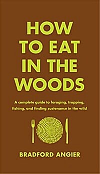 How to Eat in the Woods: A Complete Guide to Foraging, Trapping, Fishing, and Finding Sustenance in the Wild (Hardcover)