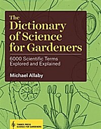 The Dictionary of Science for Gardeners: 6000 Scientific Terms Explored and Explained (Hardcover)