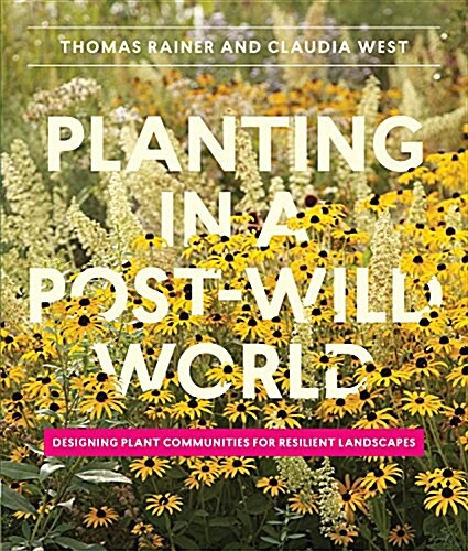 Planting in a Post-Wild World: Designing Plant Communities for Resilient Landscapes (Hardcover)