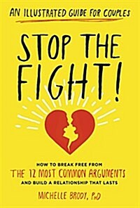 Stop the Fight!: An Illustrated Guide for Couples: How to Break Free from the 12 Most Common Arguments and Build a Relationship That Lasts (Paperback)