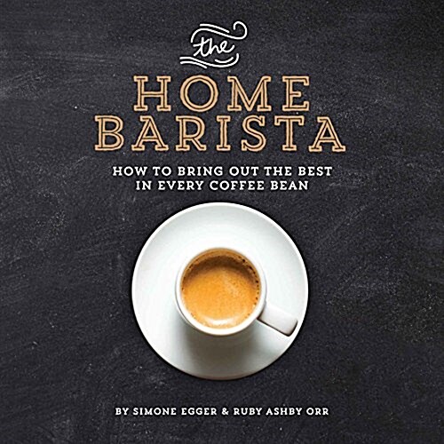 The Home Barista: How to Bring Out the Best in Every Coffee Bean (Paperback)