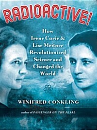 Radioactive!: How Irene Curie and Lise Meitner Revolutionized Science and Changed the World (Hardcover)