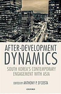 After-Development Dynamics : South Koreas Contemporary Engagement with Asia (Hardcover)