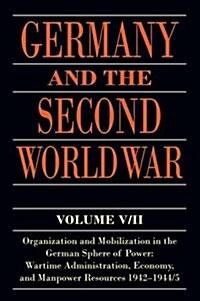 Germany and the Second World War : V5/II: Organization and Mobilization in the German Sphere of Power: Wartime Administration, Economy, and Manpower R (Paperback)