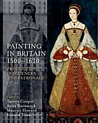 Painting in Britain 1500-1630 : Production, Influences, and Patronage (Hardcover)