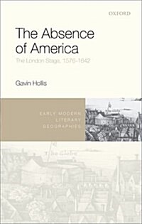 The Absence of America : The London Stage, 1576-1642 (Hardcover)