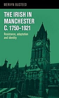 The Irish in Manchester ic/i.1750-1921 : Resistance, adaptation and identity (Hardcover)