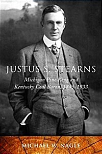 Justus S. Stearns: Michigan Pine King and Kentucky Coal Baron, 1845-1933 (Hardcover)
