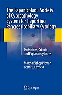 The Papanicolaou Society of Cytopathology System for Reporting Pancreaticobiliary Cytology: Definitions, Criteria and Explanatory Notes (Paperback, 2015)