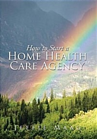 How to Start a Home Health Care Agency (Hardcover)