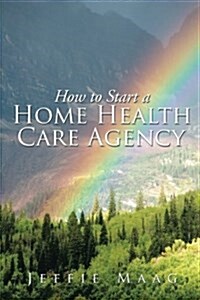 How to Start a Home Health Care Agency (Paperback)