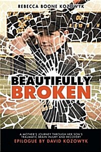 Beautifully Broken: A Mothers Journey Through Her Sons Traumatic Brain Injury and Recovery (Paperback)