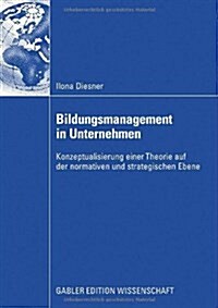 Bildungsmanagement in Unternehmen: Konzeptualisierung Einer Theorie Auf Der Normativen Und Strategischen Ebene (Paperback, 2008)